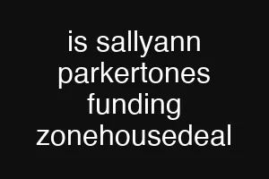 is sallyann parkertones funding zonehousedeal