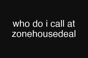 who do i call at zonehousedeal