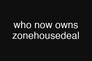 who now owns zonehousedeal